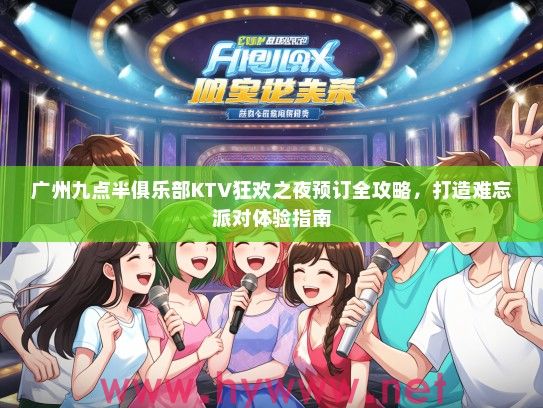 广州九点半俱乐部KTV狂欢之夜预订全攻略，打造难忘派对体验指南