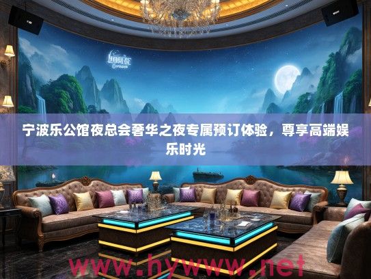 宁波乐公馆夜总会奢华之夜专属预订体验,尊享高端娱乐时光 宁波乐公馆夜总会奢华之夜专属预订体验,尊享高端娱乐时光