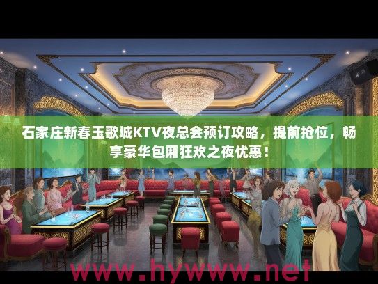 石家庄新春玉歌城KTV夜总会预订攻略，提前抢位，畅享豪华包厢狂欢之夜优惠！
