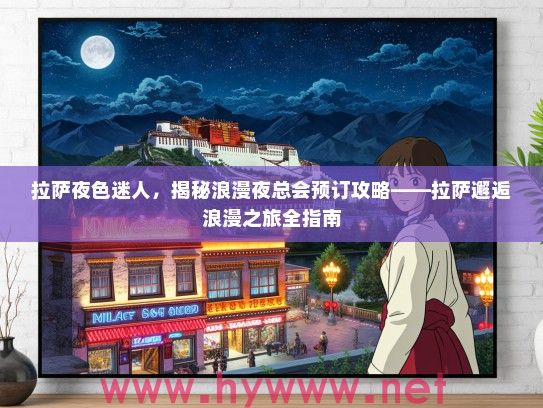 拉萨夜色迷人，揭秘浪漫夜总会预订攻略——拉萨邂逅浪漫之旅全指南