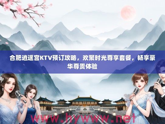 合肥逍遥宫KTV预订攻略，欢聚时光尊享套餐，畅享豪华尊贵体验