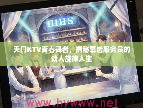 天门KTV青春舞者，揭秘幕后服务员的动人旋律人生