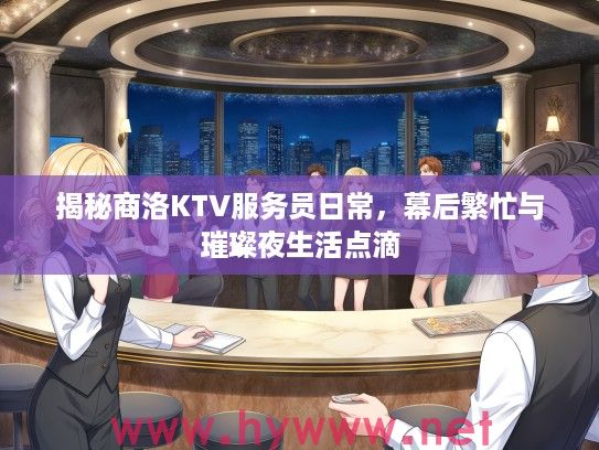 揭秘商洛KTV服务员日常，幕后繁忙与璀璨夜生活点滴