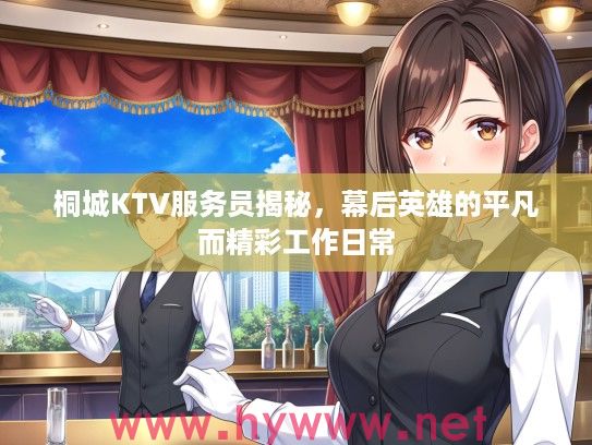 桐城KTV服务员揭秘，幕后英雄的平凡而精彩工作日常