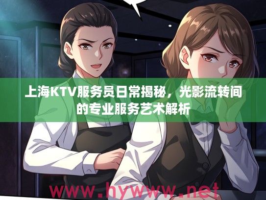 上海KTV服务员日常揭秘，光影流转间的专业服务艺术解析