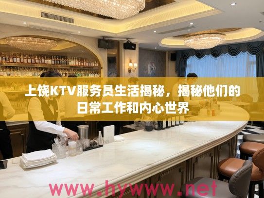 上饶KTV服务员生活揭秘,揭秘他们的日常工作和内心世界 上饶KTV服务员生活揭秘,揭秘他们的日常工作和内心世界