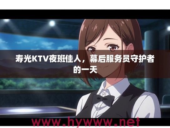寿光KTV夜班佳人,幕后服务员守护者的一天 寿光KTV夜班佳人,幕后服务员守护者的一天