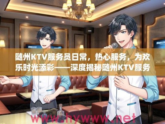 随州KTV服务员日常,热心服务,为欢乐时光添彩——深度揭秘随州KTV服务员的一天 随州KTV服务员日常,热心服务,为欢乐时光添彩——深度揭秘随州KTV服务员的一天