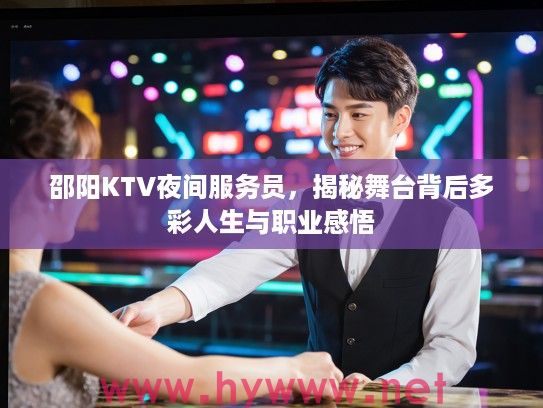 邵阳KTV夜间服务员，揭秘舞台背后多彩人生与职业感悟