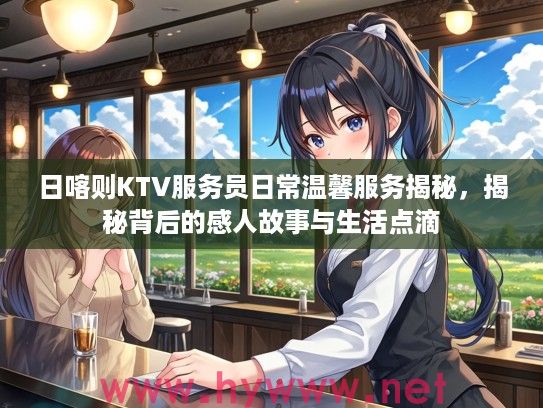 日喀则KTV服务员日常温馨服务揭秘，揭秘背后的感人故事与生活点滴