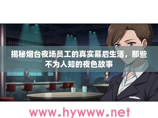 揭秘烟台夜场员工的真实幕后生活，那些不为人知的夜色故事
