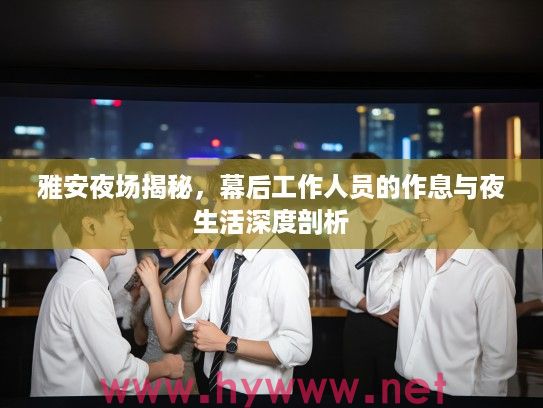 雅安夜场揭秘，幕后工作人员的作息与夜生活深度剖析