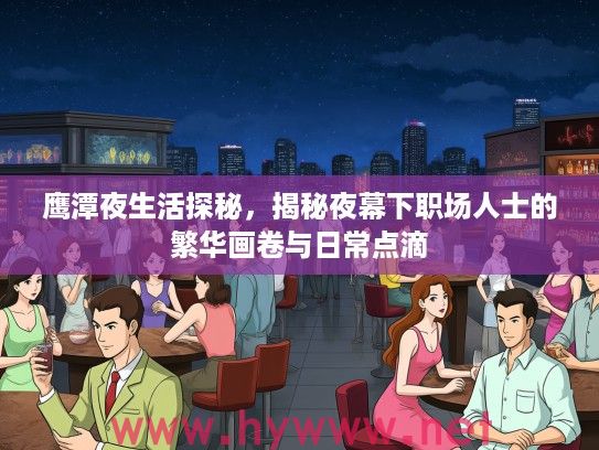 鹰潭夜生活探秘，揭秘夜幕下职场人士的繁华画卷与日常点滴