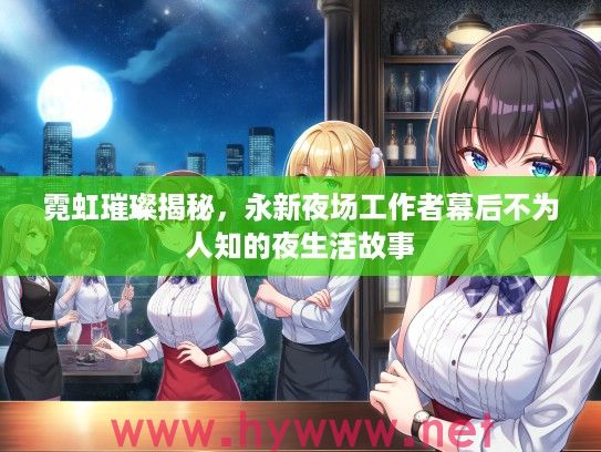 霓虹璀璨揭秘，永新夜场工作者幕后不为人知的夜生活故事