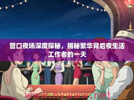 营口夜场深度探秘，揭秘繁华背后夜生活工作者的一天