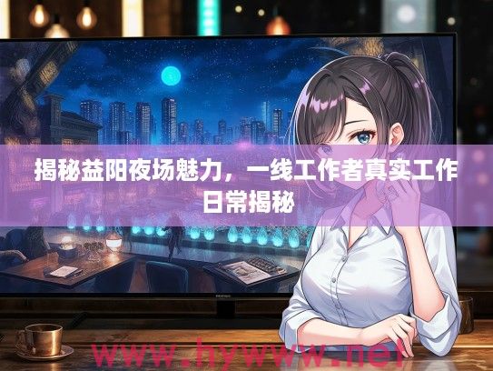 揭秘益阳夜场魅力，一线工作者真实工作日常揭秘