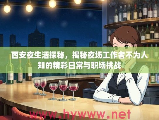 西安夜生活探秘，揭秘夜场工作者不为人知的精彩日常与职场挑战