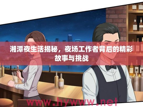 湘潭夜生活揭秘，夜场工作者背后的精彩故事与挑战