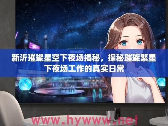 新沂璀璨星空下夜场揭秘，探秘璀璨繁星下夜场工作的真实日常