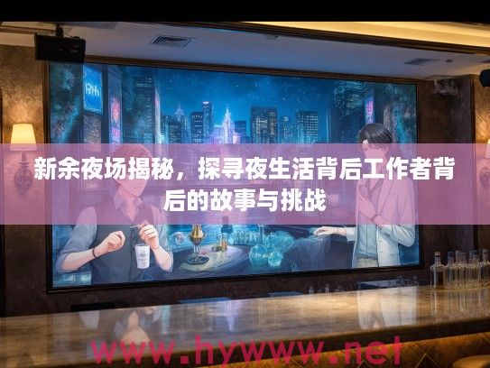 新余夜场揭秘，探寻夜生活背后工作者背后的故事与挑战