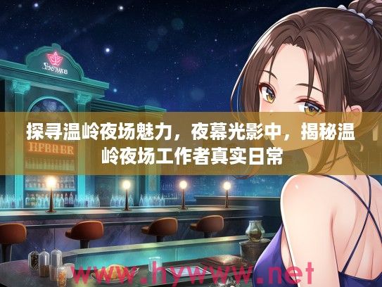 探寻温岭夜场魅力，夜幕光影中，揭秘温岭夜场工作者真实日常