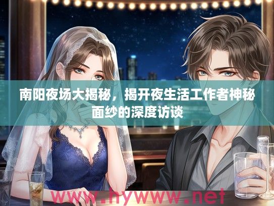 南阳夜场大揭秘，揭开夜生活工作者神秘面纱的深度访谈