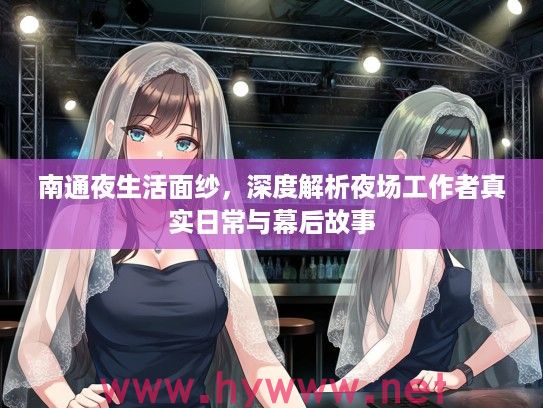 南通夜生活面纱，深度解析夜场工作者真实日常与幕后故事