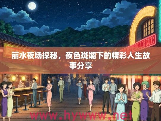 丽水夜场探秘，夜色斑斓下的精彩人生故事分享