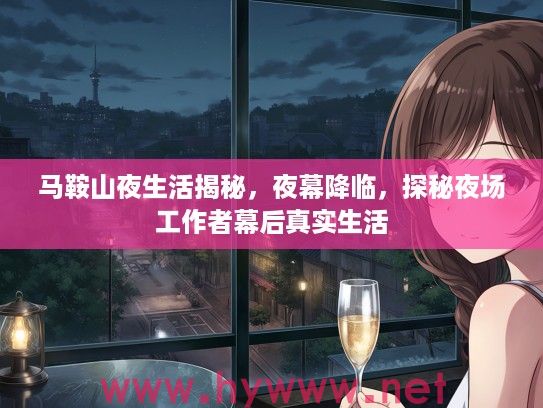 马鞍山夜生活揭秘，夜幕降临，探秘夜场工作者幕后真实生活