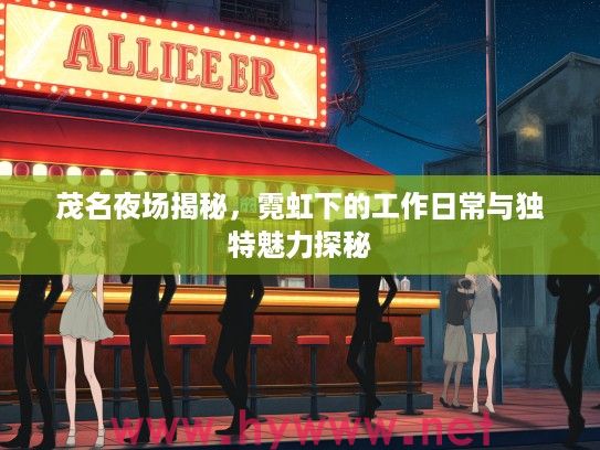 茂名夜场揭秘，霓虹下的工作日常与独特魅力探秘