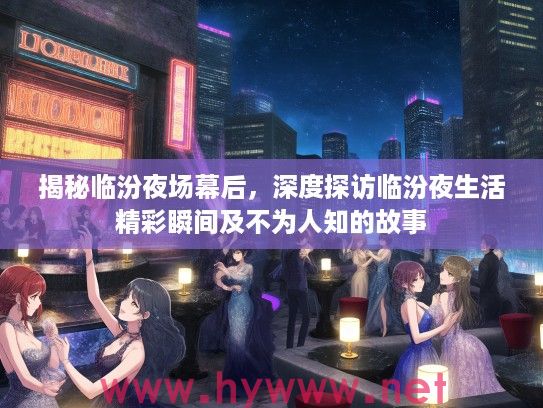 揭秘临汾夜场幕后，深度探访临汾夜生活精彩瞬间及不为人知的故事