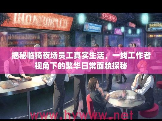 揭秘临猗夜场员工真实生活，一线工作者视角下的繁华日常面貌探秘