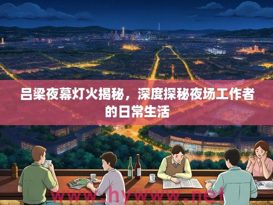 吕梁夜幕灯火揭秘，深度探秘夜场工作者的日常生活