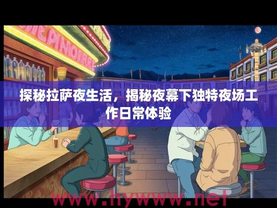 探秘拉萨夜生活,揭秘夜幕下独特夜场工作日常体验 探秘拉萨夜生活,揭秘夜幕下独特夜场工作日常体验