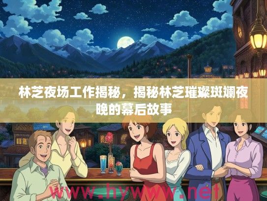 林芝夜场工作揭秘,揭秘林芝璀璨斑斓夜晚的幕后故事 林芝夜场工作揭秘,揭秘林芝璀璨斑斓夜晚的幕后故事