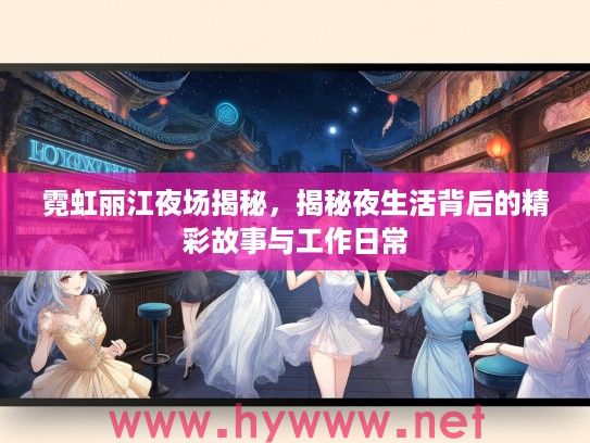 霓虹丽江夜场揭秘,揭秘夜生活背后的精彩故事与工作日常 霓虹丽江夜场揭秘,揭秘夜生活背后的精彩故事与工作日常