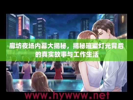 廊坊夜场内幕大揭秘，揭秘璀璨灯光背后的真实故事与工作生活