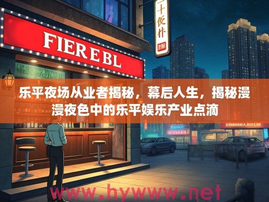 乐平夜场从业者揭秘，幕后人生，揭秘漫漫夜色中的乐平娱乐产业点滴