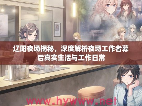 辽阳夜场揭秘，深度解析夜场工作者幕后真实生活与工作日常