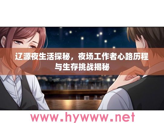 辽源夜生活探秘，夜场工作者心路历程与生存挑战揭秘