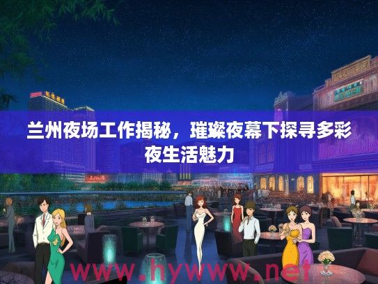兰州夜场工作揭秘,璀璨夜幕下探寻多彩夜生活魅力 兰州夜场工作揭秘,璀璨夜幕下探寻多彩夜生活魅力