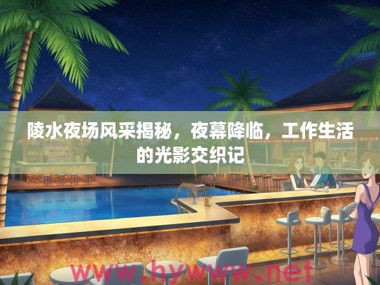 陵水夜场风采揭秘,夜幕降临,工作生活的光影交织记 陵水夜场风采揭秘,夜幕降临,工作生活的光影交织记