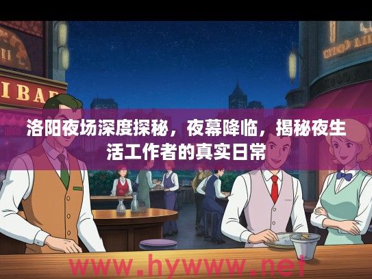 洛阳夜场深度探秘,夜幕降临,揭秘夜生活工作者的真实日常 洛阳夜场深度探秘,夜幕降临,揭秘夜生活工作者的真实日常