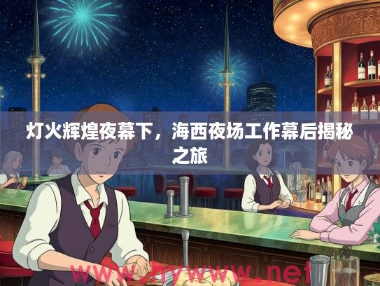 灯火辉煌夜幕下,海西夜场工作幕后揭秘之旅 灯火辉煌夜幕下,海西夜场工作幕后揭秘之旅