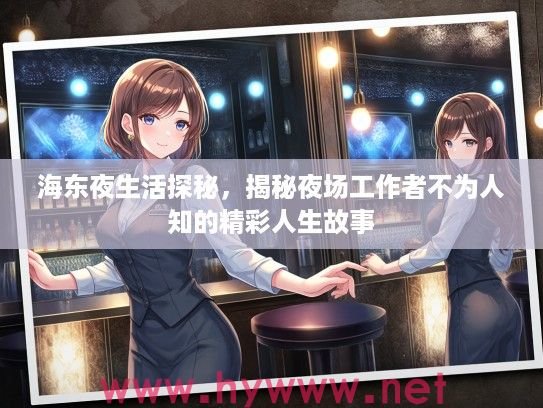 海东夜生活探秘,揭秘夜场工作者不为人知的精彩人生故事 海东夜生活探秘,揭秘夜场工作者不为人知的精彩人生故事