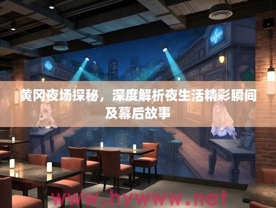 黄冈夜场探秘,深度解析夜生活精彩瞬间及幕后故事 黄冈夜场探秘,深度解析夜生活精彩瞬间及幕后故事