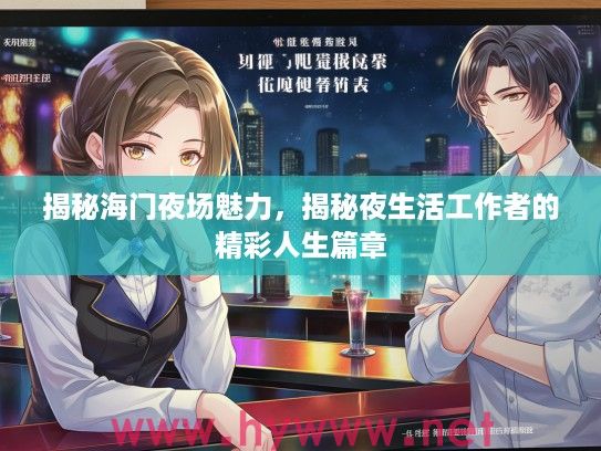 揭秘海门夜场魅力,揭秘夜生活工作者的精彩人生篇章 揭秘海门夜场魅力,揭秘夜生活工作者的精彩人生篇章