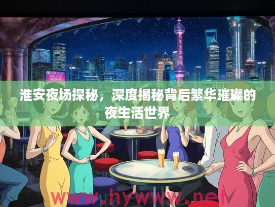 淮安夜场探秘，深度揭秘背后繁华璀璨的夜生活世界