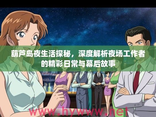 葫芦岛夜生活探秘,深度解析夜场工作者的精彩日常与幕后故事 葫芦岛夜生活探秘,深度解析夜场工作者的精彩日常与幕后故事