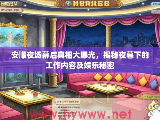 安顺夜场幕后真相大曝光，揭秘夜幕下的工作内容及娱乐秘密